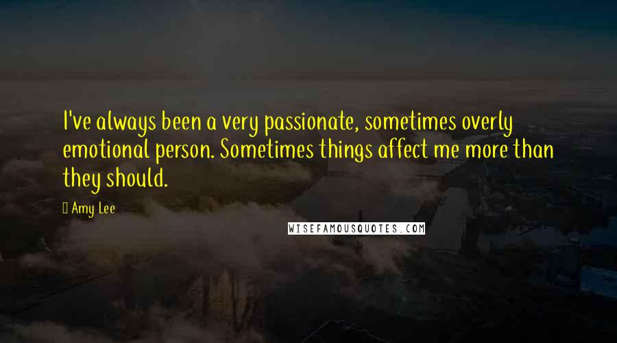 Amy Lee Quotes: I've always been a very passionate, sometimes overly emotional person. Sometimes things affect me more than they should.