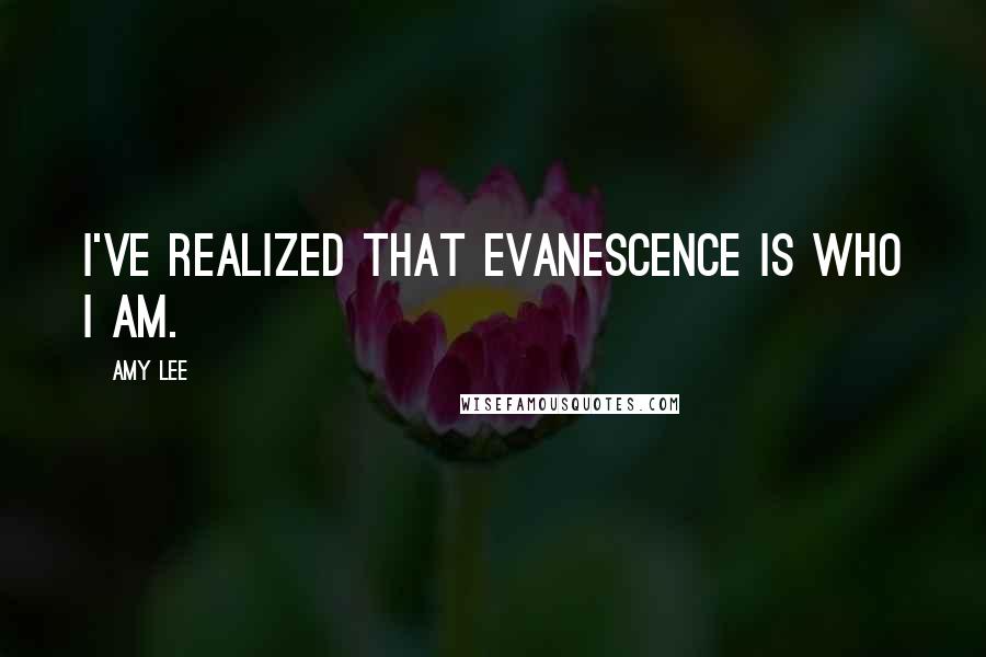 Amy Lee Quotes: I've realized that Evanescence is who I am.