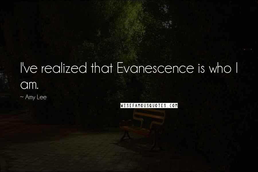 Amy Lee Quotes: I've realized that Evanescence is who I am.