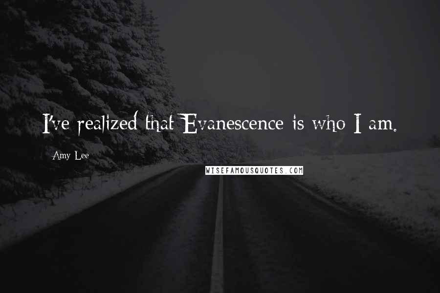 Amy Lee Quotes: I've realized that Evanescence is who I am.