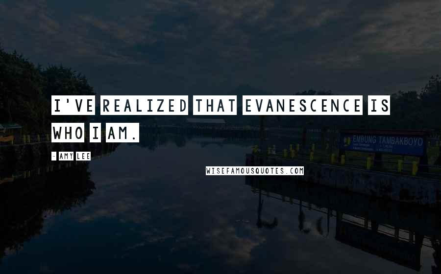 Amy Lee Quotes: I've realized that Evanescence is who I am.