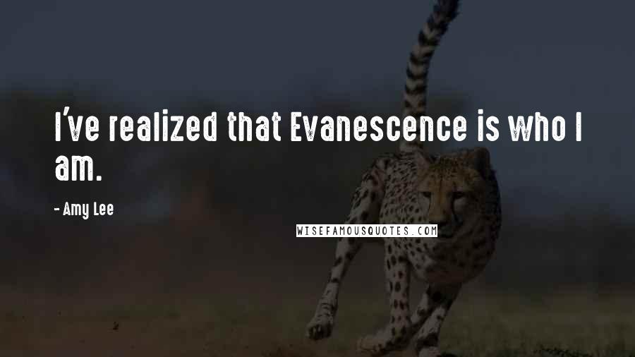 Amy Lee Quotes: I've realized that Evanescence is who I am.