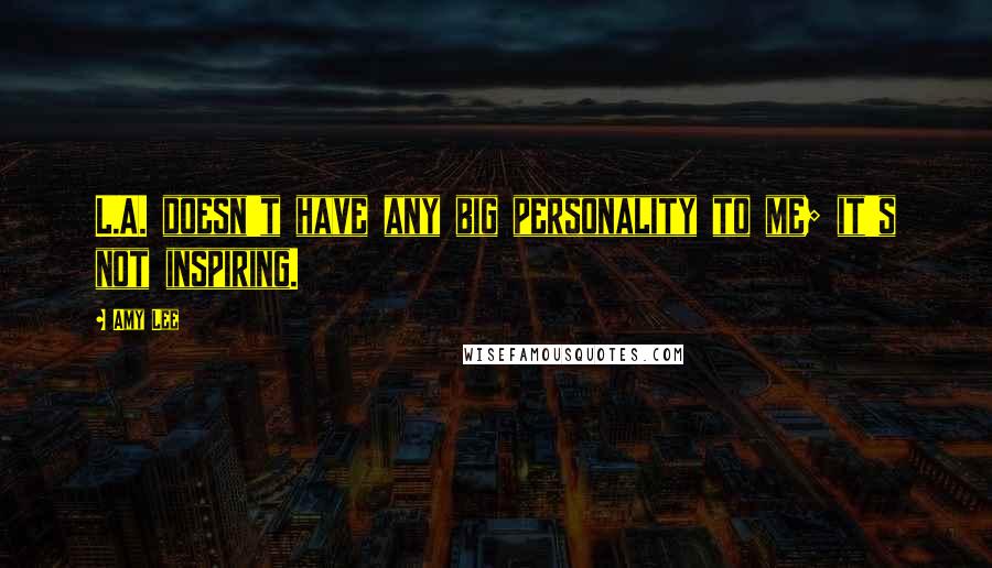 Amy Lee Quotes: L.A. doesn't have any big personality to me; it's not inspiring.