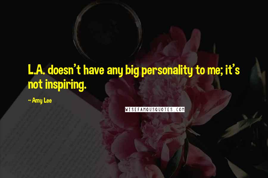 Amy Lee Quotes: L.A. doesn't have any big personality to me; it's not inspiring.