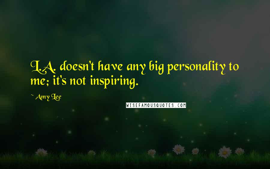 Amy Lee Quotes: L.A. doesn't have any big personality to me; it's not inspiring.