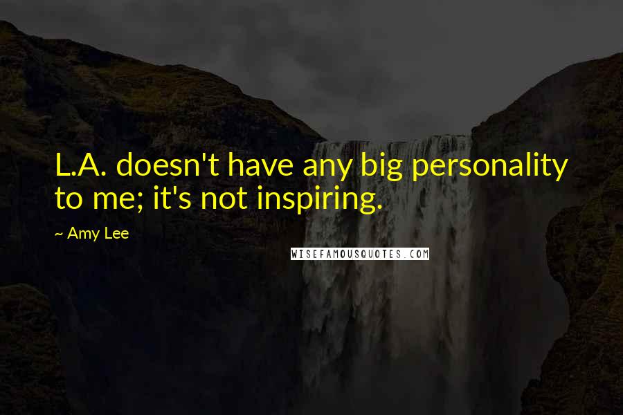 Amy Lee Quotes: L.A. doesn't have any big personality to me; it's not inspiring.