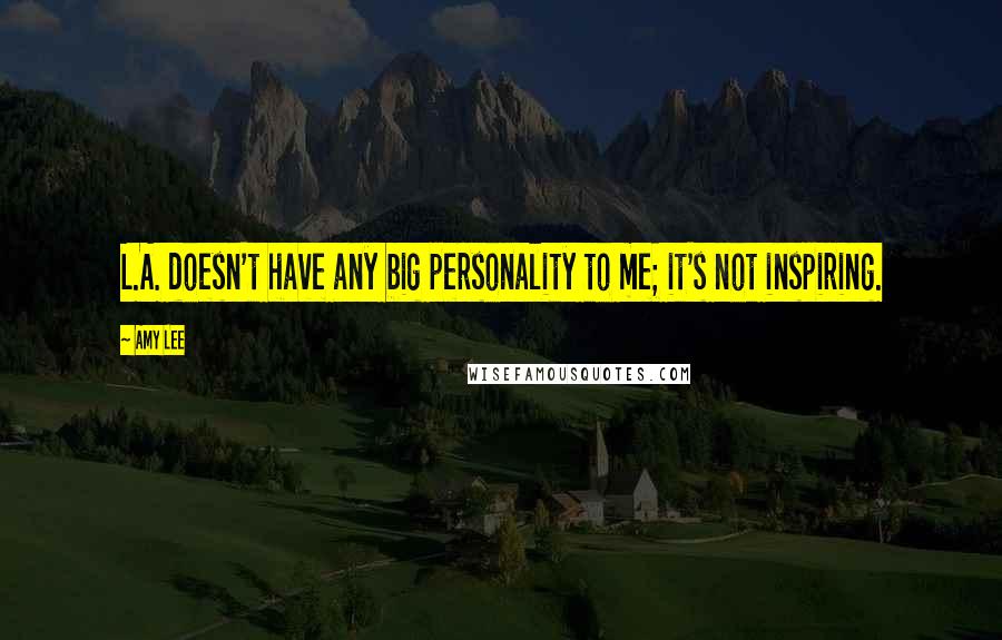 Amy Lee Quotes: L.A. doesn't have any big personality to me; it's not inspiring.