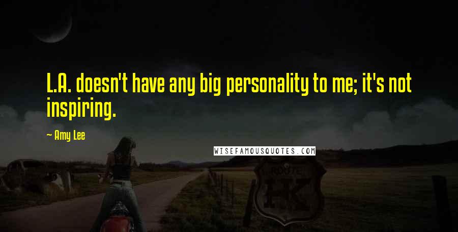 Amy Lee Quotes: L.A. doesn't have any big personality to me; it's not inspiring.