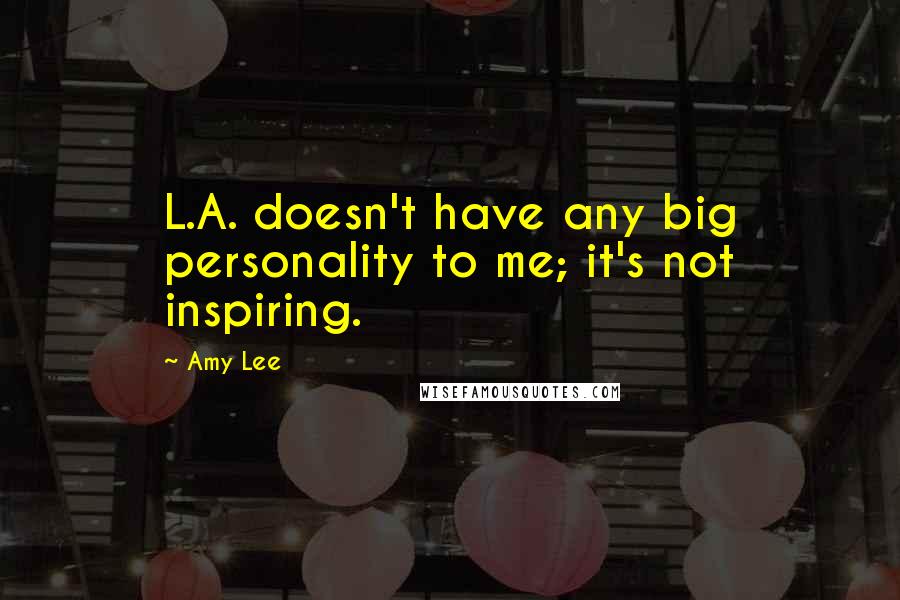 Amy Lee Quotes: L.A. doesn't have any big personality to me; it's not inspiring.