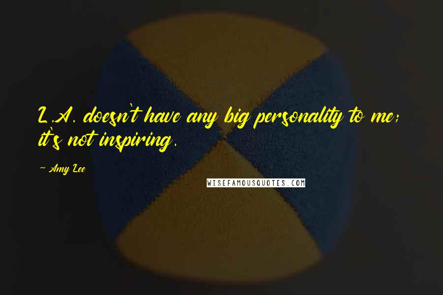 Amy Lee Quotes: L.A. doesn't have any big personality to me; it's not inspiring.