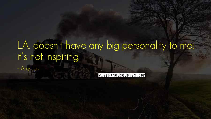 Amy Lee Quotes: L.A. doesn't have any big personality to me; it's not inspiring.