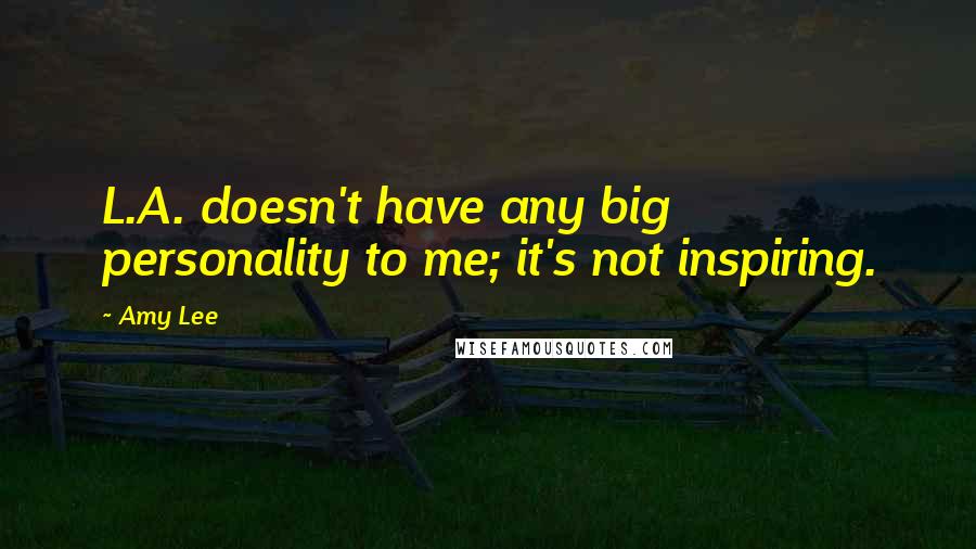 Amy Lee Quotes: L.A. doesn't have any big personality to me; it's not inspiring.