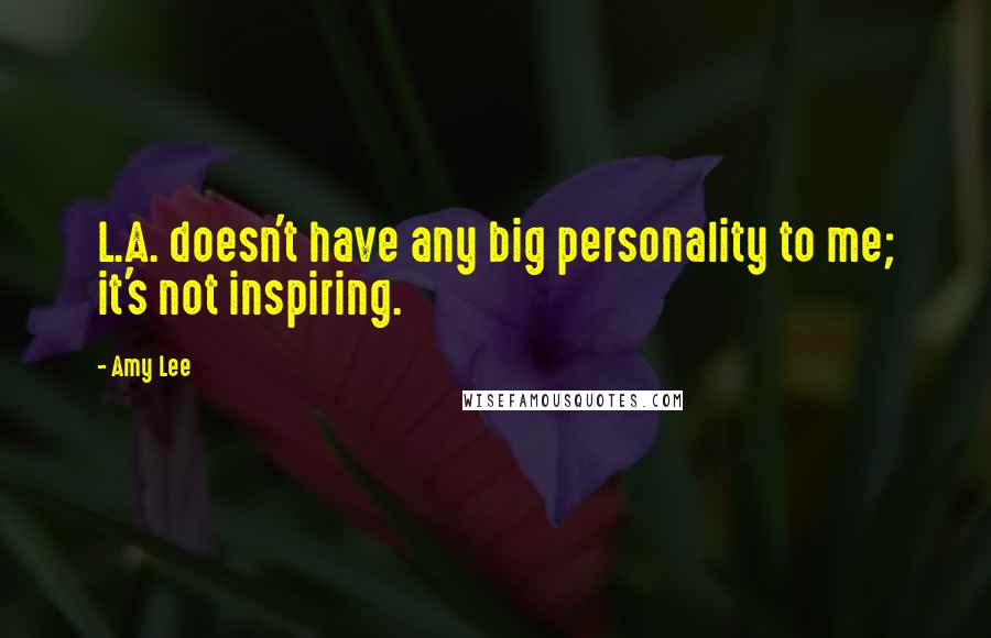 Amy Lee Quotes: L.A. doesn't have any big personality to me; it's not inspiring.