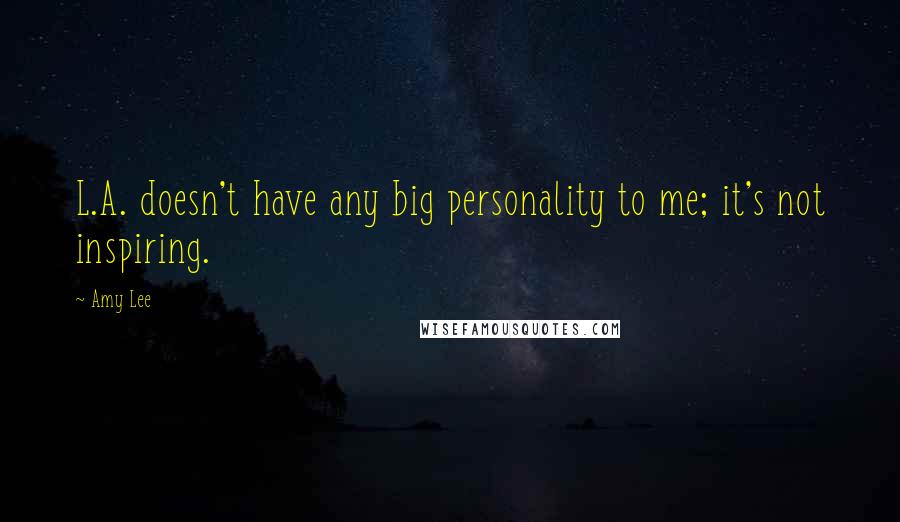 Amy Lee Quotes: L.A. doesn't have any big personality to me; it's not inspiring.