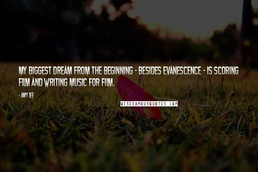 Amy Lee Quotes: My biggest dream from the beginning - besides Evanescence - is scoring film and writing music for film.