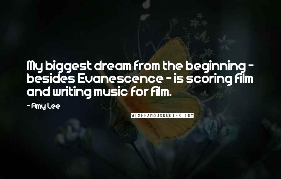 Amy Lee Quotes: My biggest dream from the beginning - besides Evanescence - is scoring film and writing music for film.