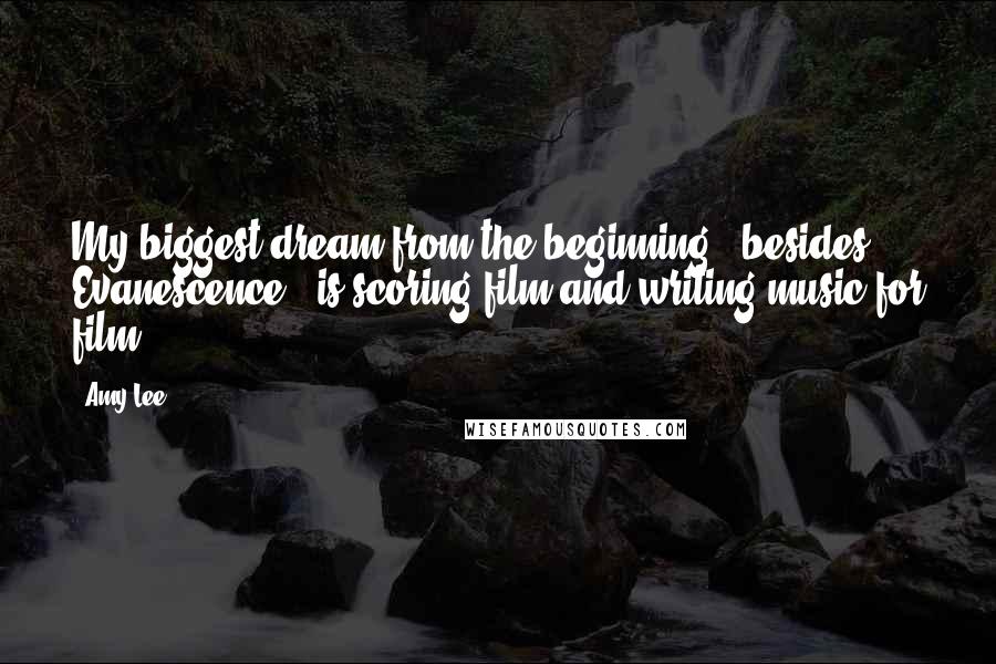 Amy Lee Quotes: My biggest dream from the beginning - besides Evanescence - is scoring film and writing music for film.