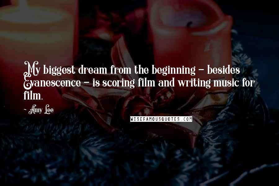 Amy Lee Quotes: My biggest dream from the beginning - besides Evanescence - is scoring film and writing music for film.