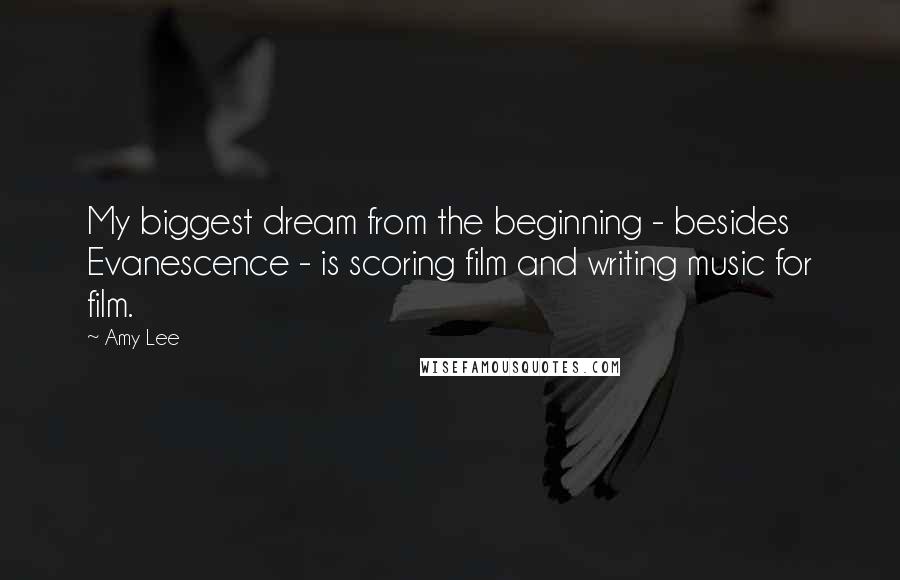 Amy Lee Quotes: My biggest dream from the beginning - besides Evanescence - is scoring film and writing music for film.