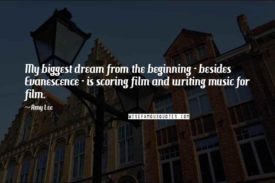 Amy Lee Quotes: My biggest dream from the beginning - besides Evanescence - is scoring film and writing music for film.