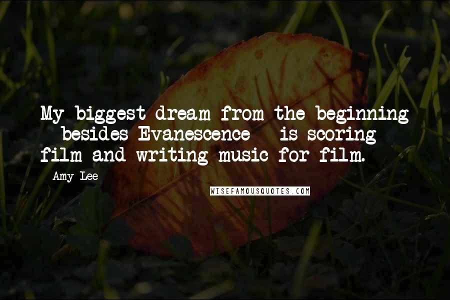 Amy Lee Quotes: My biggest dream from the beginning - besides Evanescence - is scoring film and writing music for film.