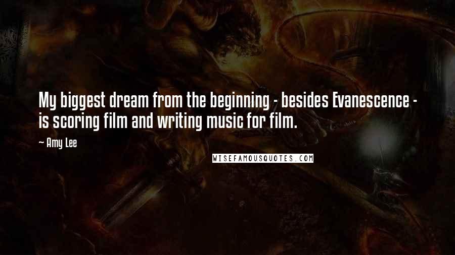 Amy Lee Quotes: My biggest dream from the beginning - besides Evanescence - is scoring film and writing music for film.