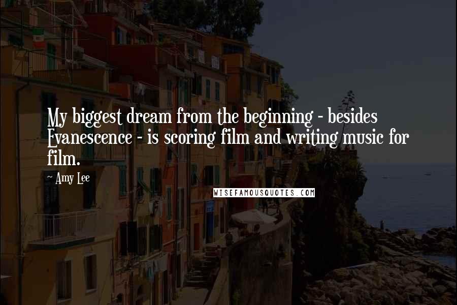 Amy Lee Quotes: My biggest dream from the beginning - besides Evanescence - is scoring film and writing music for film.