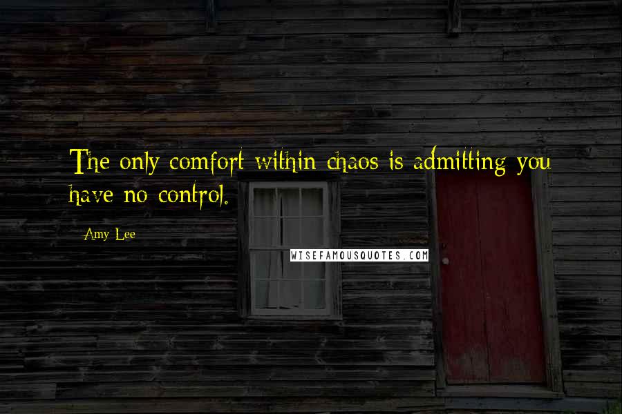 Amy Lee Quotes: The only comfort within chaos is admitting you have no control.