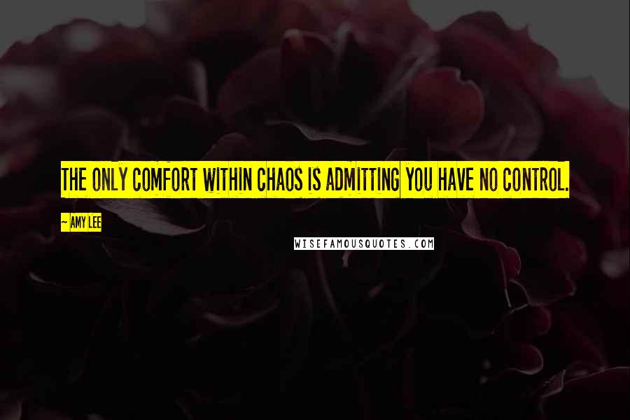 Amy Lee Quotes: The only comfort within chaos is admitting you have no control.