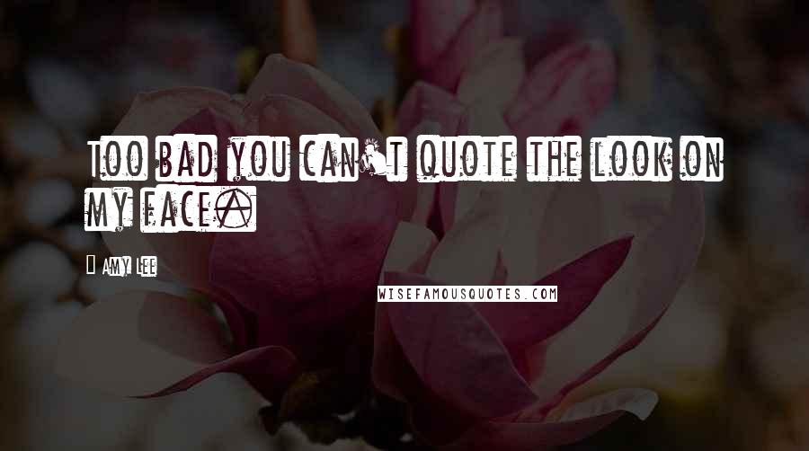 Amy Lee Quotes: Too bad you can't quote the look on my face.