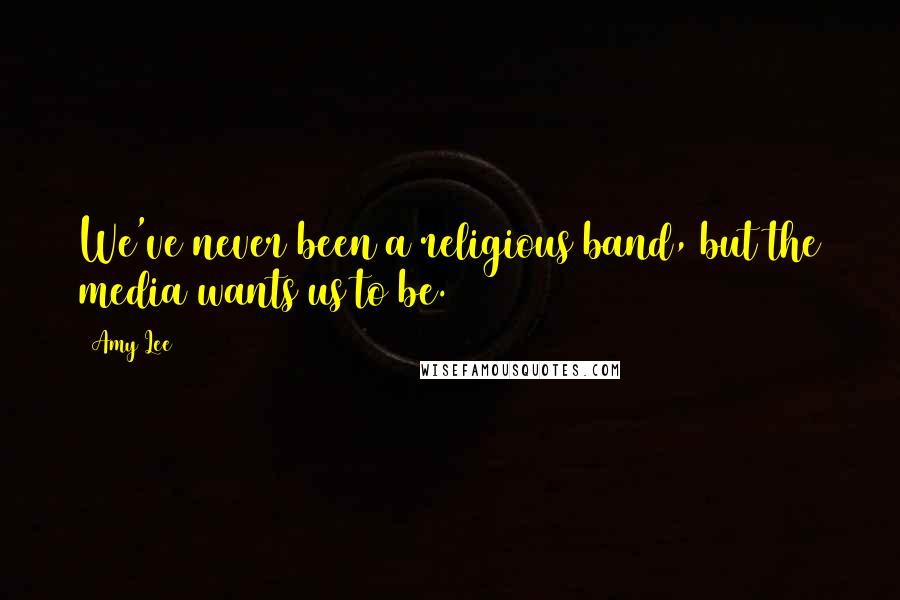 Amy Lee Quotes: We've never been a religious band, but the media wants us to be.