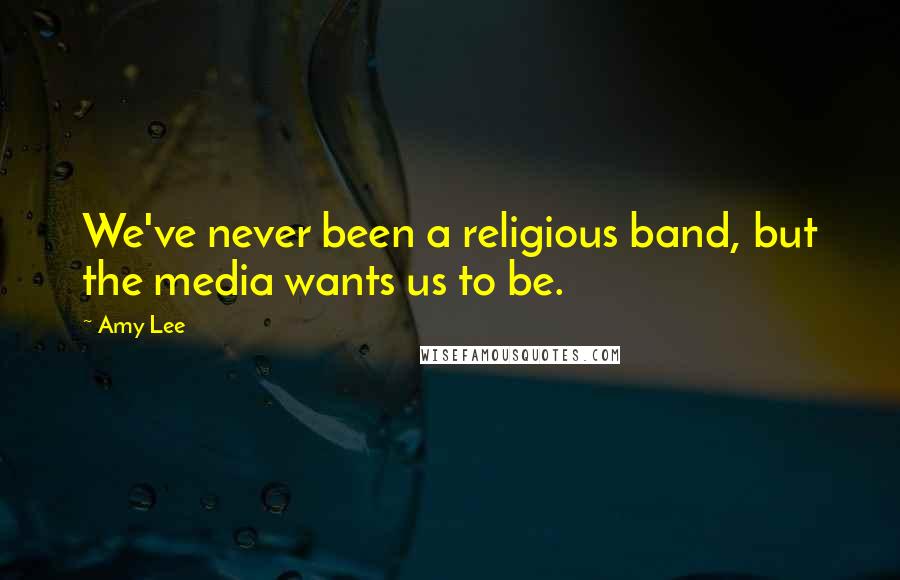 Amy Lee Quotes: We've never been a religious band, but the media wants us to be.