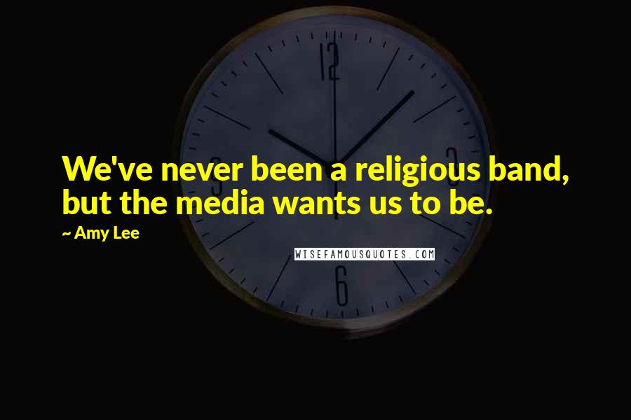 Amy Lee Quotes: We've never been a religious band, but the media wants us to be.