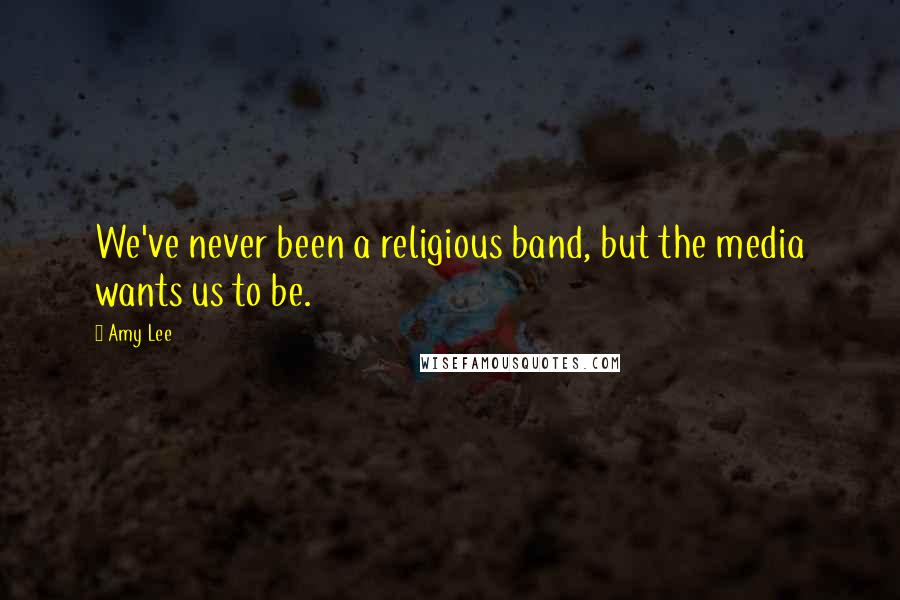 Amy Lee Quotes: We've never been a religious band, but the media wants us to be.