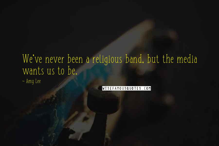 Amy Lee Quotes: We've never been a religious band, but the media wants us to be.