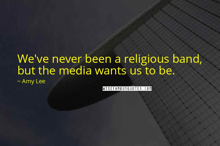 Amy Lee Quotes: We've never been a religious band, but the media wants us to be.