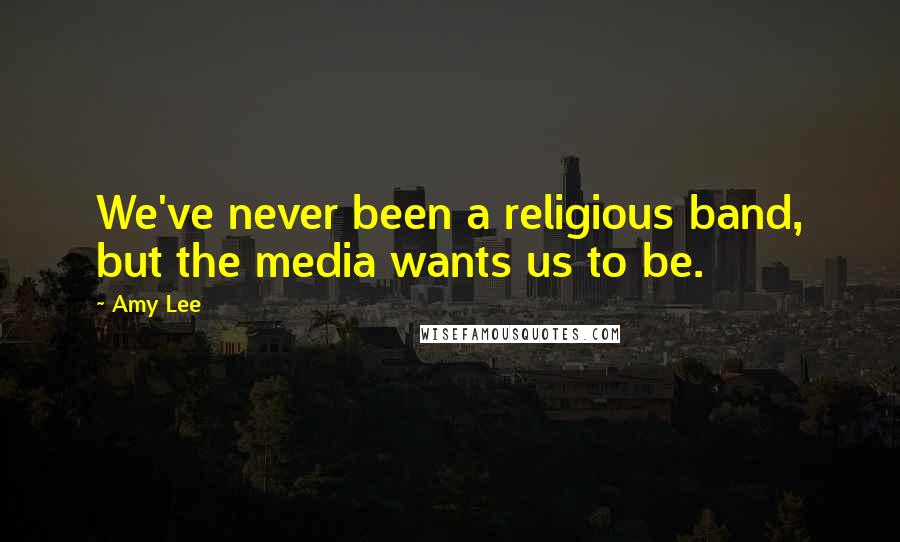 Amy Lee Quotes: We've never been a religious band, but the media wants us to be.