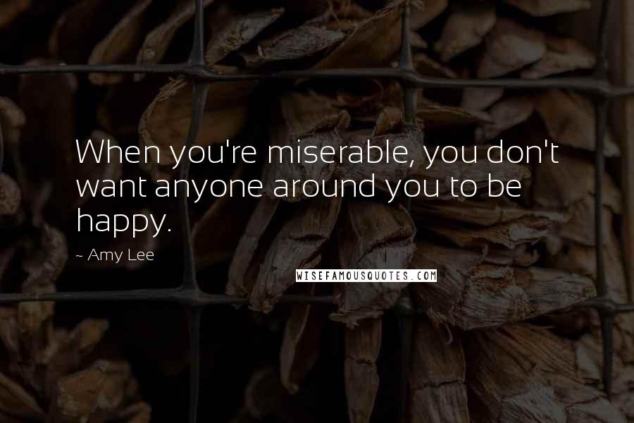 Amy Lee Quotes: When you're miserable, you don't want anyone around you to be happy.