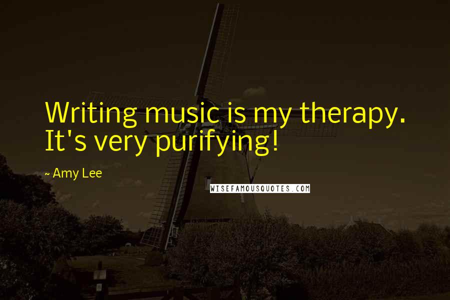Amy Lee Quotes: Writing music is my therapy. It's very purifying!