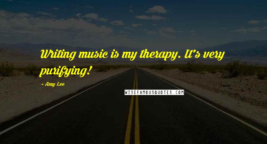 Amy Lee Quotes: Writing music is my therapy. It's very purifying!
