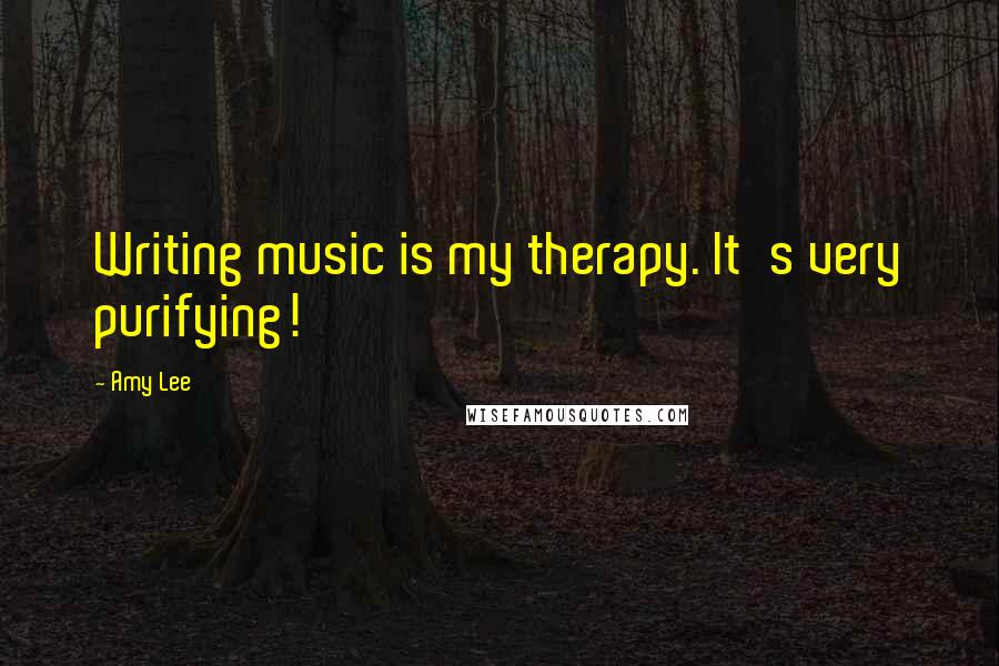 Amy Lee Quotes: Writing music is my therapy. It's very purifying!