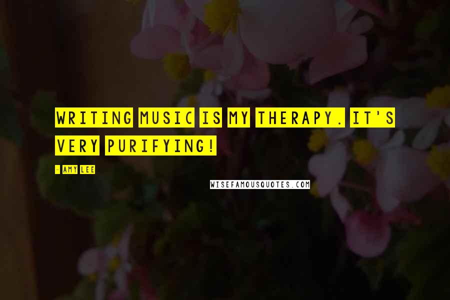 Amy Lee Quotes: Writing music is my therapy. It's very purifying!