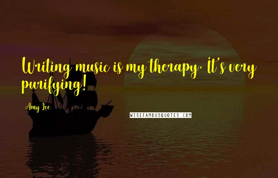 Amy Lee Quotes: Writing music is my therapy. It's very purifying!