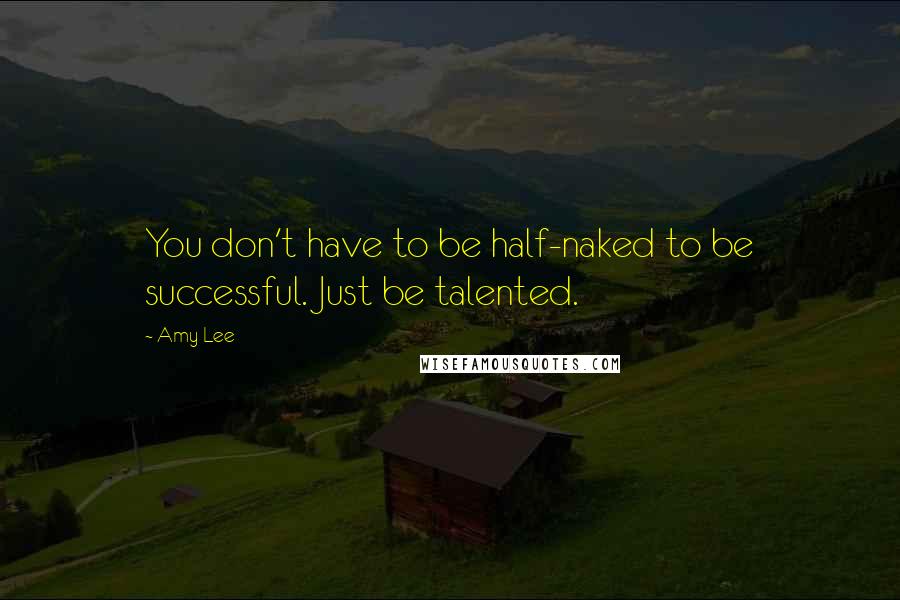 Amy Lee Quotes: You don't have to be half-naked to be successful. Just be talented.