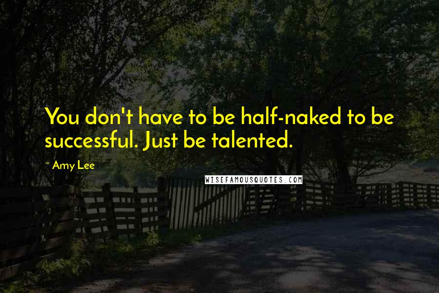 Amy Lee Quotes: You don't have to be half-naked to be successful. Just be talented.