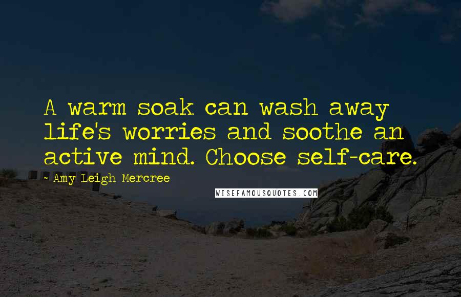 Amy Leigh Mercree Quotes: A warm soak can wash away life's worries and soothe an active mind. Choose self-care.