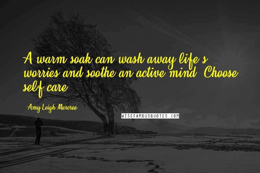 Amy Leigh Mercree Quotes: A warm soak can wash away life's worries and soothe an active mind. Choose self-care.