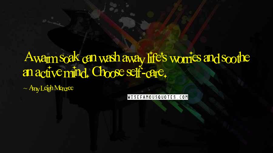 Amy Leigh Mercree Quotes: A warm soak can wash away life's worries and soothe an active mind. Choose self-care.