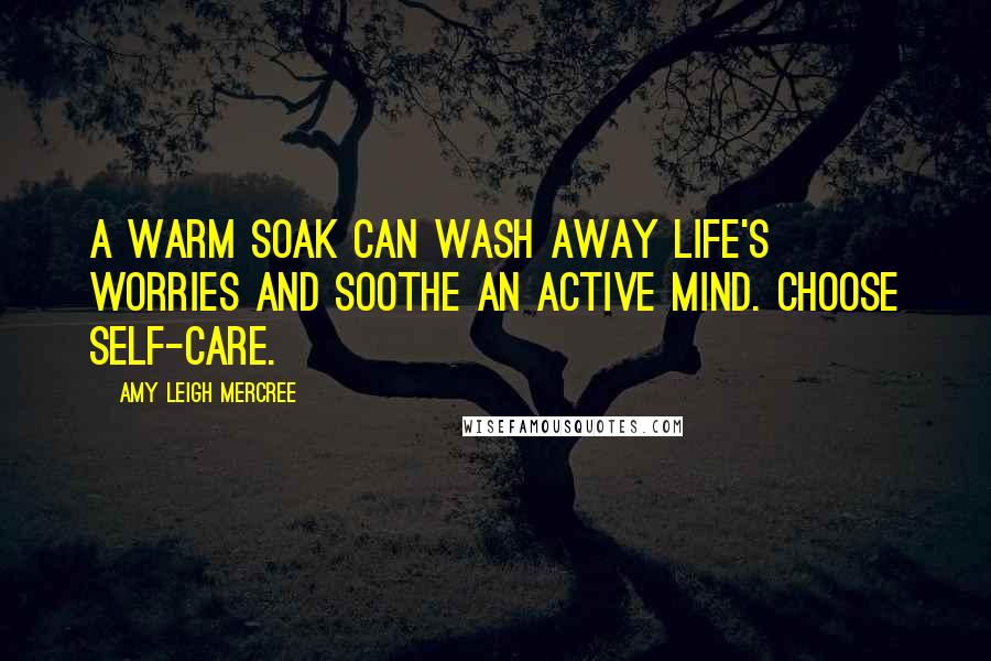 Amy Leigh Mercree Quotes: A warm soak can wash away life's worries and soothe an active mind. Choose self-care.