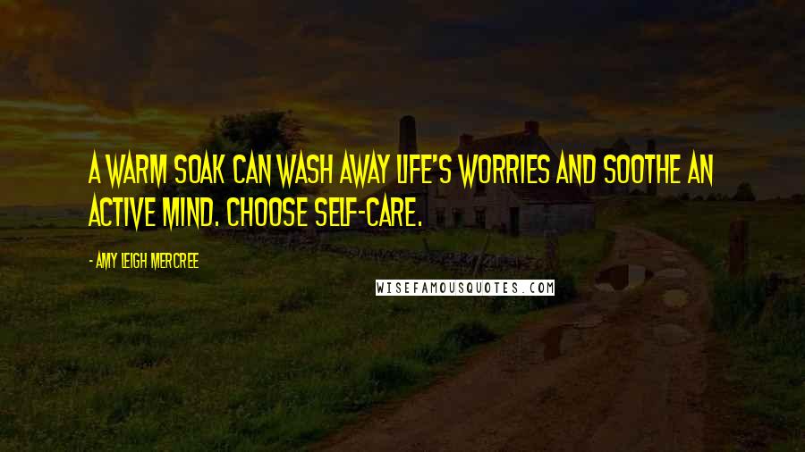 Amy Leigh Mercree Quotes: A warm soak can wash away life's worries and soothe an active mind. Choose self-care.